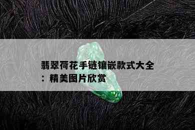 翡翠荷花手链镶嵌款式大全：精美图片欣赏