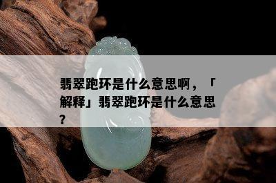 翡翠跑环是什么意思啊，「解释」翡翠跑环是什么意思？