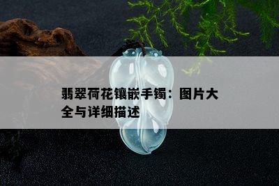 翡翠荷花镶嵌手镯：图片大全与详细描述