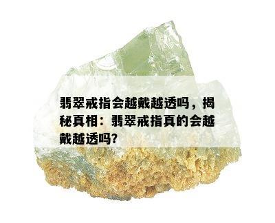 翡翠戒指会越戴越透吗，揭秘真相：翡翠戒指真的会越戴越透吗？