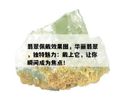 翡翠佩戴效果图，华丽翡翠，独特魅力：戴上它，让你瞬间成为焦点！