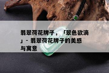 翡翠荷花牌子，「翠 *** 滴」- 翡翠荷花牌子的美感与寓意