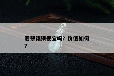 翡翠镶银便宜吗？价值如何？