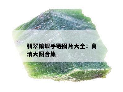 翡翠镶银手链图片大全：高清大图合集