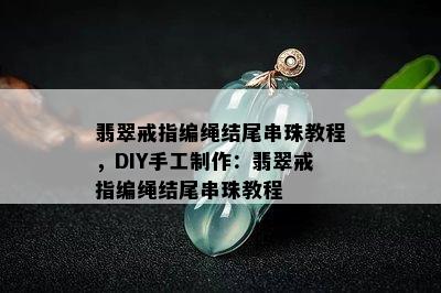 翡翠戒指编绳结尾串珠教程，DIY手工制作：翡翠戒指编绳结尾串珠教程