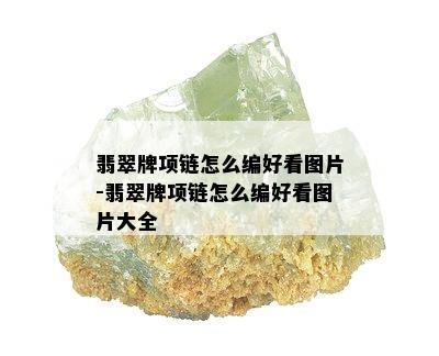 翡翠牌项链怎么编好看图片-翡翠牌项链怎么编好看图片大全