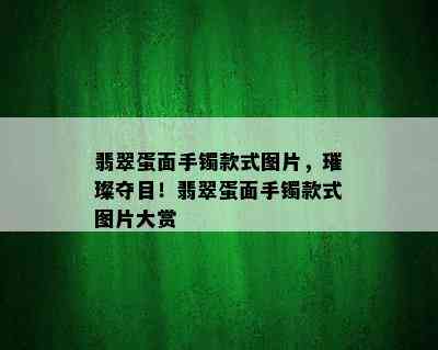 翡翠蛋面手镯款式图片，璀璨夺目！翡翠蛋面手镯款式图片大赏