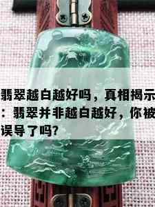 翡翠越白越好吗，真相揭示：翡翠并非越白越好，你被误导了吗？