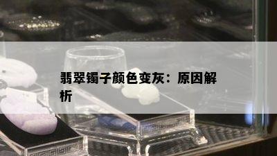 翡翠镯子颜色变灰：原因解析