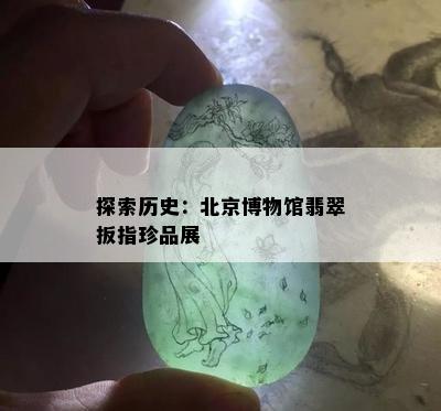 探索历史：北京博物馆翡翠扳指珍品展