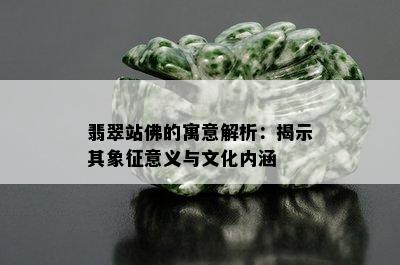 翡翠站佛的寓意解析：揭示其象征意义与文化内涵