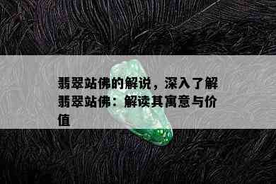 翡翠站佛的解说，深入了解翡翠站佛：解读其寓意与价值