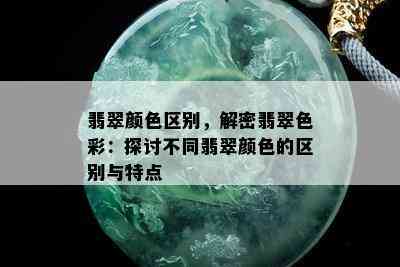 翡翠颜色区别，解密翡翠色彩：探讨不同翡翠颜色的区别与特点