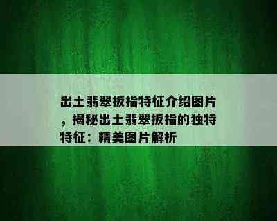 出土翡翠扳指特征介绍图片，揭秘出土翡翠扳指的独特特征：精美图片解析