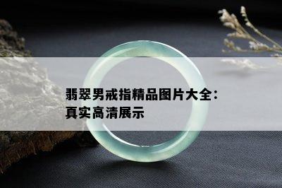 翡翠男戒指精品图片大全：真实高清展示