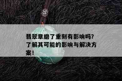 翡翠章磨了重刻有影响吗？了解其可能的影响与解决方案！