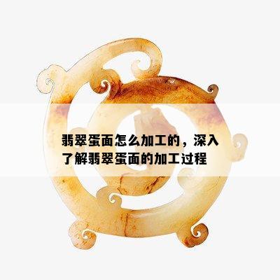 翡翠蛋面怎么加工的，深入了解翡翠蛋面的加工过程