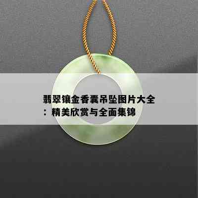 翡翠镶金香囊吊坠图片大全：精美欣赏与全面集锦