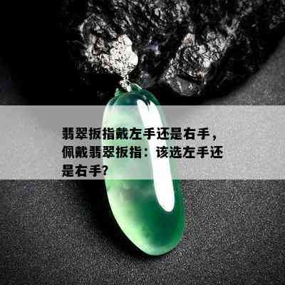 翡翠扳指戴左手还是右手，佩戴翡翠扳指：该选左手还是右手？