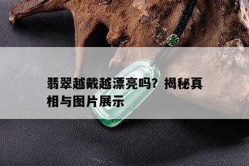 翡翠越戴越漂亮吗？揭秘真相与图片展示