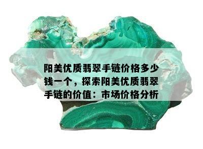 阳美优质翡翠手链价格多少钱一个，探索阳美优质翡翠手链的价值：市场价格分析