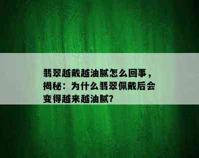 翡翠越戴越油腻怎么回事，揭秘：为什么翡翠佩戴后会变得越来越油腻？