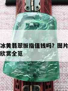 冰黄翡翠扳指值钱吗？图片欣赏全览