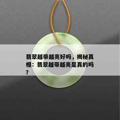 翡翠越带越亮好吗，揭秘真相：翡翠越带越亮是真的吗？