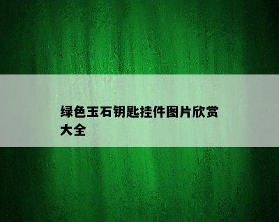 绿色玉石钥匙挂件图片欣赏大全