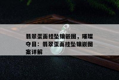 翡翠蛋面挂坠镶嵌图，璀璨夺目：翡翠蛋面挂坠镶嵌图案详解