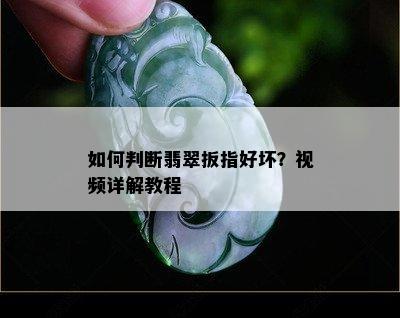 如何判断翡翠扳指好坏？视频详解教程