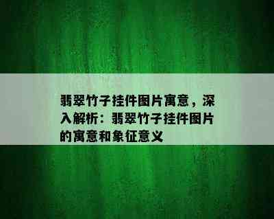 翡翠竹子挂件图片寓意，深入解析：翡翠竹子挂件图片的寓意和象征意义