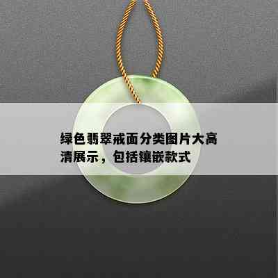 绿色翡翠戒面分类图片大高清展示，包括镶嵌款式