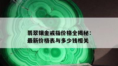 翡翠镶金戒指价格全揭秘：最新价格表与多少钱相关