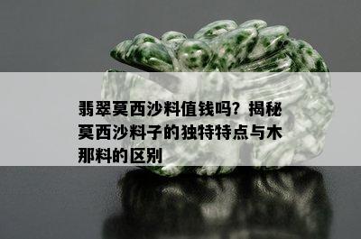 翡翠莫西沙料值钱吗？揭秘莫西沙料子的独特特点与木那料的区别