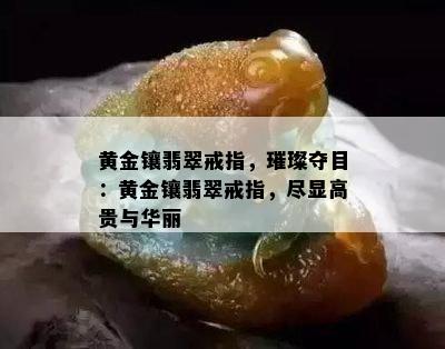 黄金镶翡翠戒指，璀璨夺目：黄金镶翡翠戒指，尽显高贵与华丽