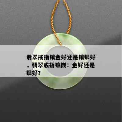 翡翠戒指镶金好还是镶银好，翡翠戒指镶嵌：金好还是银好？