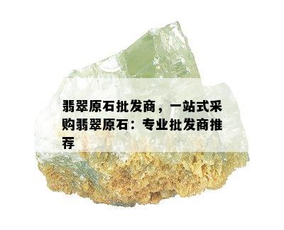 翡翠原石批发商，一站式采购翡翠原石：专业批发商推荐