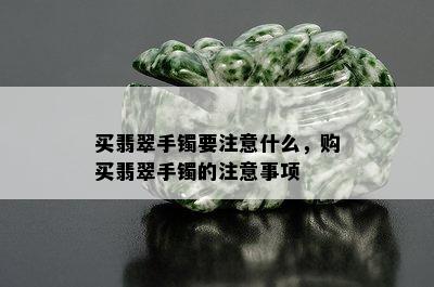 买翡翠手镯要注意什么，购买翡翠手镯的注意事项