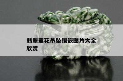 翡翠莲花吊坠镶嵌图片大全欣赏