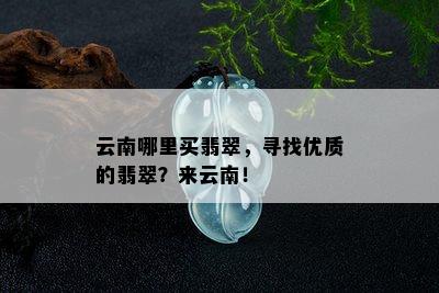 云南哪里买翡翠，寻找优质的翡翠？来云南！