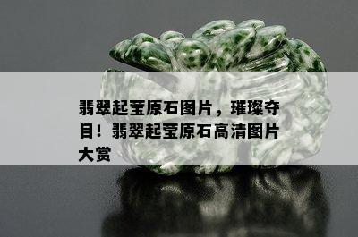 翡翠起莹原石图片，璀璨夺目！翡翠起莹原石高清图片大赏