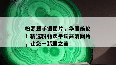 粉翡翠手镯图片，华丽绝伦！精选粉翡翠手镯高清图片，让您一翡翠之美！