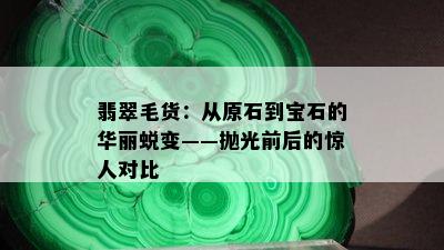 翡翠毛货：从原石到宝石的华丽蜕变——抛光前后的惊人对比