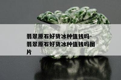 翡翠原石好货冰种值钱吗-翡翠原石好货冰种值钱吗图片