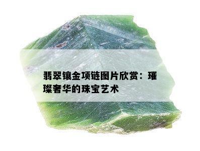 翡翠镶金项链图片欣赏：璀璨奢华的珠宝艺术