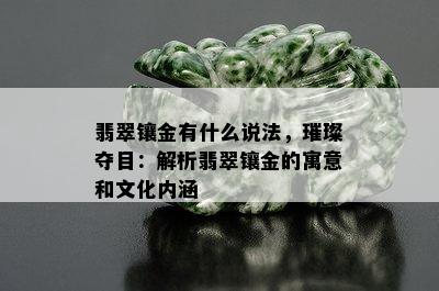 翡翠镶金有什么说法，璀璨夺目：解析翡翠镶金的寓意和文化内涵