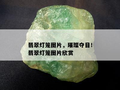 翡翠灯笼图片，璀璨夺目！翡翠灯笼图片欣赏