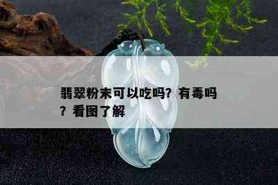 翡翠粉末可以吃吗？有吗？看图了解