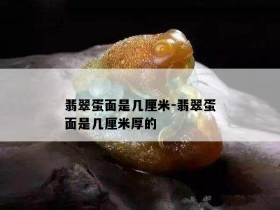 翡翠蛋面是几厘米-翡翠蛋面是几厘米厚的